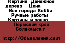 Картина “Денежное дерево“ › Цена ­ 5 000 - Все города Хобби. Ручные работы » Картины и панно   . Пермский край,Соликамск г.